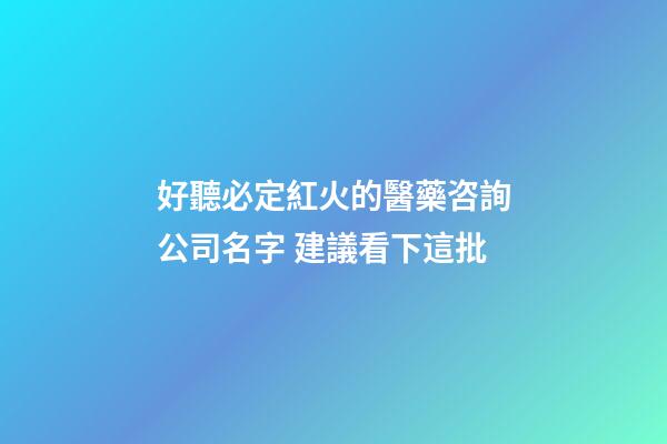 好聽必定紅火的醫藥咨詢公司名字 建議看下這批-第1張-公司起名-玄機派